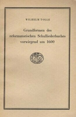 TOLLE, WILHELM: Grundformen des reformatorischen Schulliederbuches vorwiegend um 1600