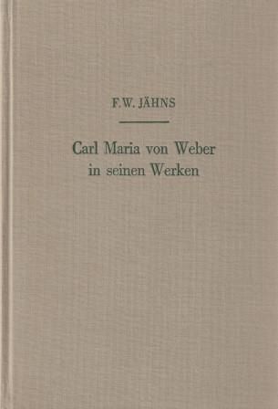 ​WEBER - JÄHNS, FRIEDRICH WILHELM: Carl Maria von Weber in seinen Werken
