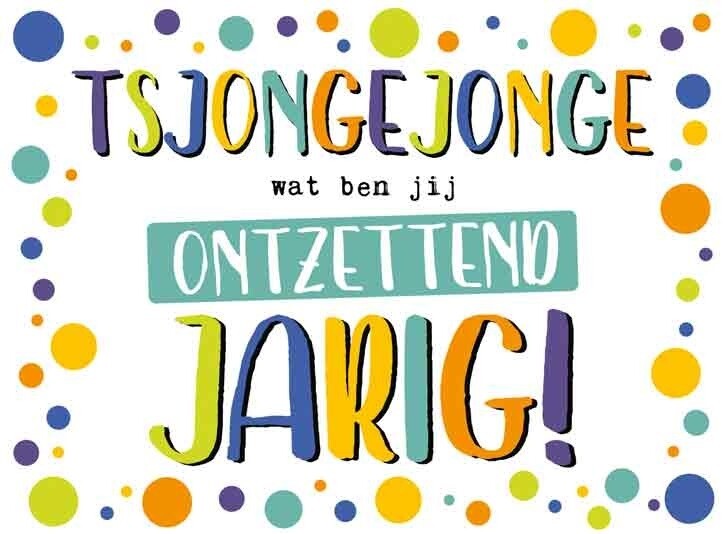 Tsjongejonge wat ben jij ontzettend jarig!
