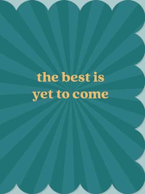 The best is yet to come