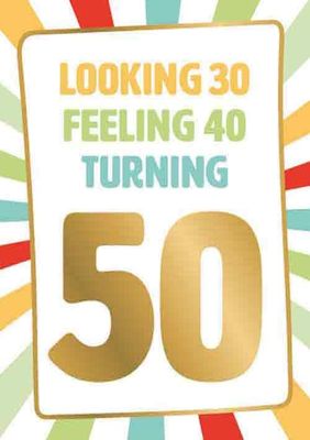 Looking 30 feeling 40 turning 50