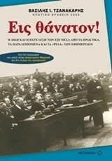 Εις θάνατον!Η δίκη και η εκτέλεση των έξι μέσα από τα πρακτικά, τα παραλειπόμενα και τα &quot;ψιλά&quot; των εφημερίδων