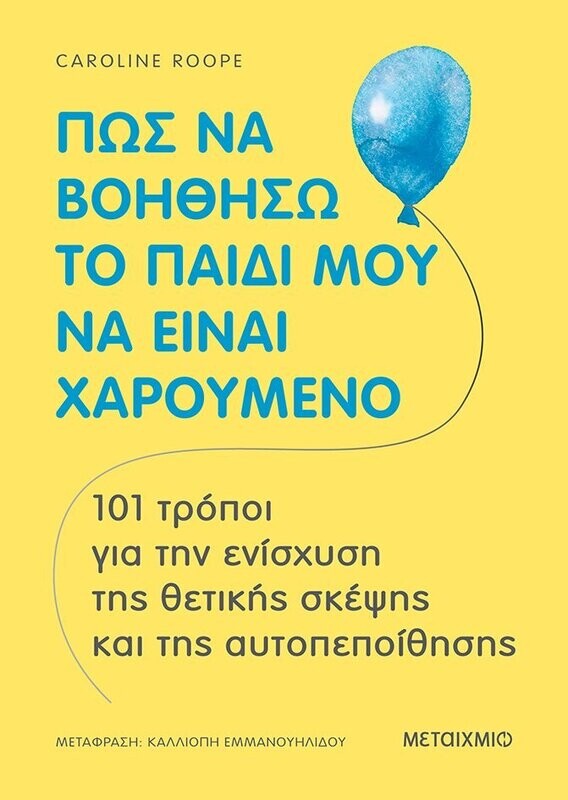 Πώς να βοηθήσω το παιδί μου να είναι χαρούμενο (101 τρόποι για την ενίσχυση της θετικής σκέψης και της αυτοπεποίθησης)