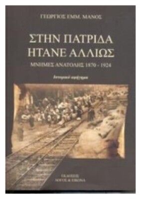 Στην Πατριδα Ητανε Αλλιως Μνημες Ανατολης 1870 - 1924: Ιστορικο Αφηγημα