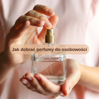 ​Jak dobrać perfumy do osobowości?