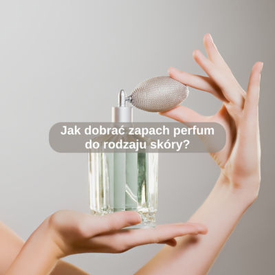 Jak dobrać zapach perfum do rodzaju skóry?