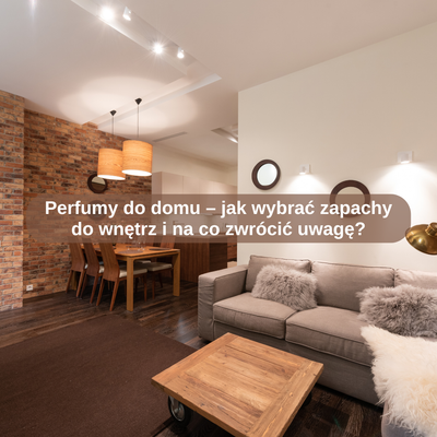 Perfumy do domu – jak wybrać zapachy do wnętrz i na co zwrócić uwagę?