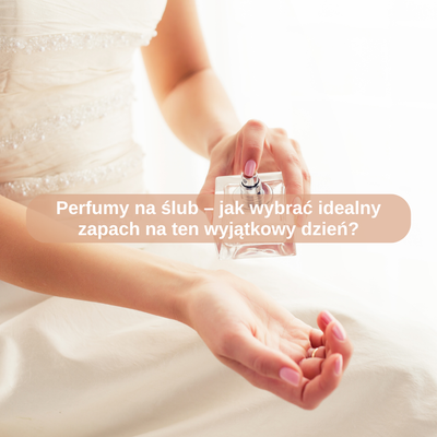 Perfumy na ślub – jak wybrać idealny zapach na ten wyjątkowy dzień?