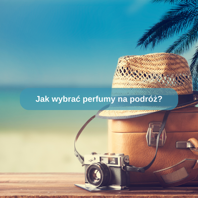 Jak wybrać perfumy na podróż?