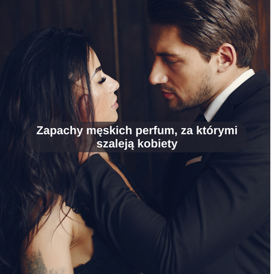 Zapachy męskich perfum, za którymi szaleją kobiety