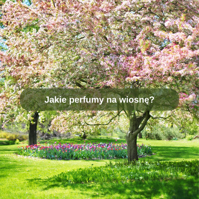 Jakie perfumy na wiosnę?