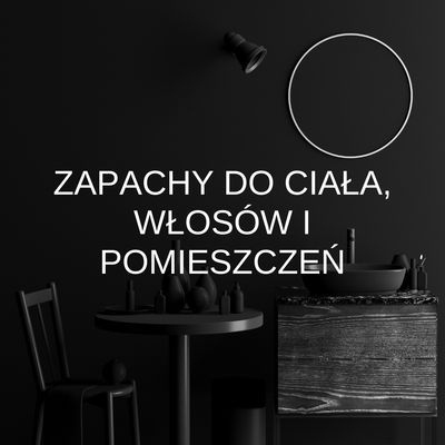 ZAPACHY DO CIAŁA, WŁOSÓW I POMIESZCZEŃ