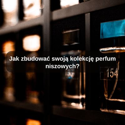 Jak zbudować swoją kolekcję perfum niszowych?