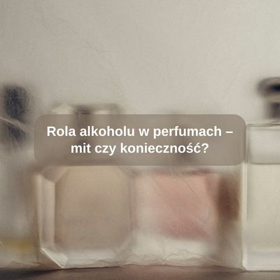 Rola alkoholu w perfumach – mit czy konieczność?