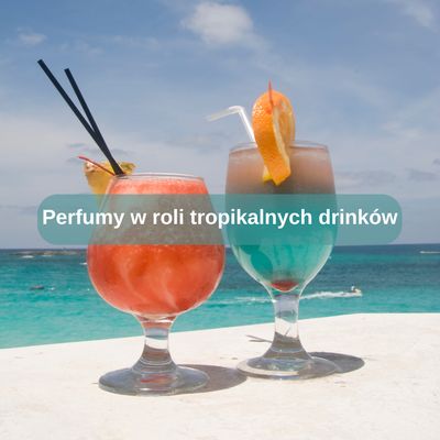 Perfumy w roli tropikalnych drinków
