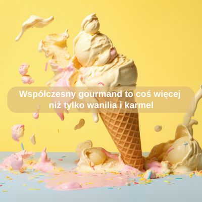Współczesny gourmand to coś więcej niż tylko wanilia i karmel