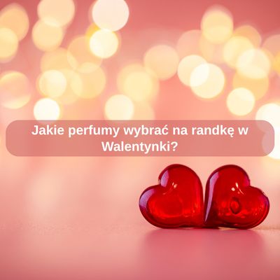 Jakie perfumy wybrać na randkę w Walentynki?