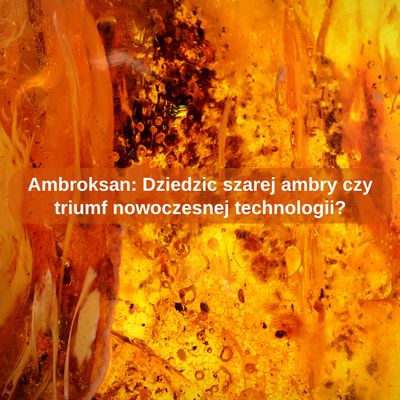 Ambroksan: Dziedzic szarej ambry czy triumf nowoczesnej technologii?