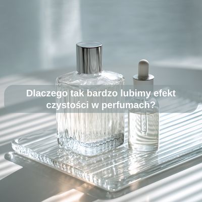 Dlaczego tak bardzo lubimy efekt czystości w perfumach?
