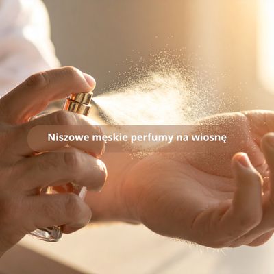 Niszowe męskie perfumy na wiosnę - 6 propozycji w eleganckim i niebanalnym wydaniu