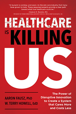 Healthcare Is Killing Us: ​The Power of Disruptive Innovation to Create a System that Cares More and Costs Less