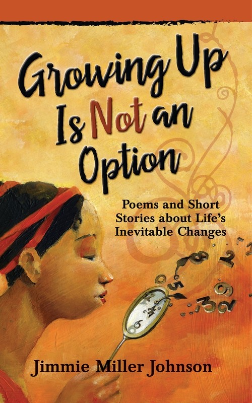 Growing Up Is Not an Option: Poems and Short Stories about Life’s Inevitable Changes