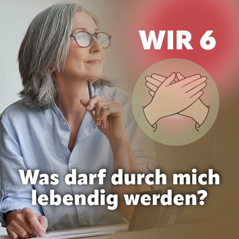 WIR 6 - Was darf durch mich lebendig werden?