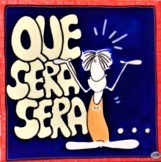Que sera sera ........ Que sera sera ........
