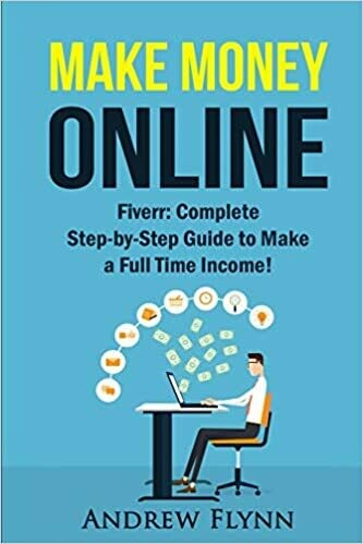 Make Money Online: Fiverr: Complete Step-byStep Guide to Make a Full Time Income
