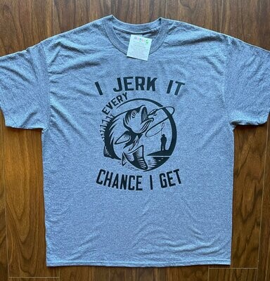 Fishing Shirt - I Jerk It Every Chance I Get