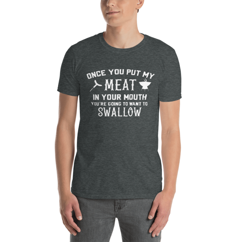 Once You Put My Meat In Your Mouth Your Going To Want To Swallow T-Shirt
