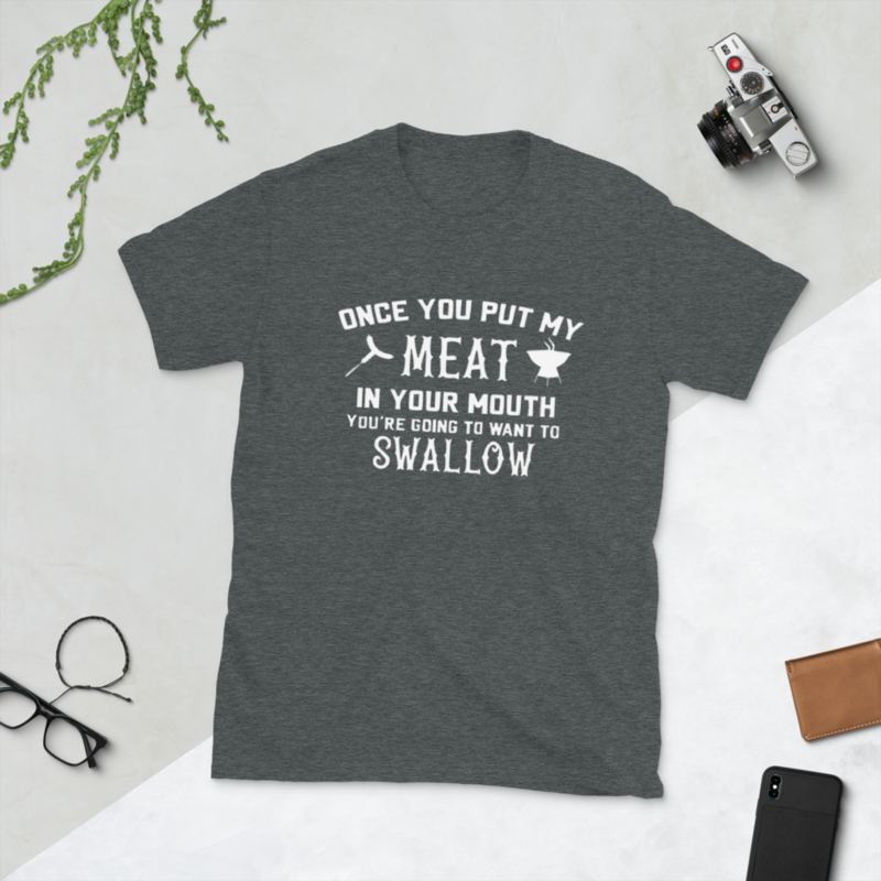 Once You Put My Meat In Your Mouth Your Going To Want To Swallow T-Shirt