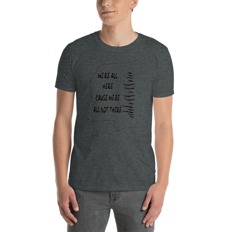 Mississippi We're All Here Cause We're All Not There T-Shirt
