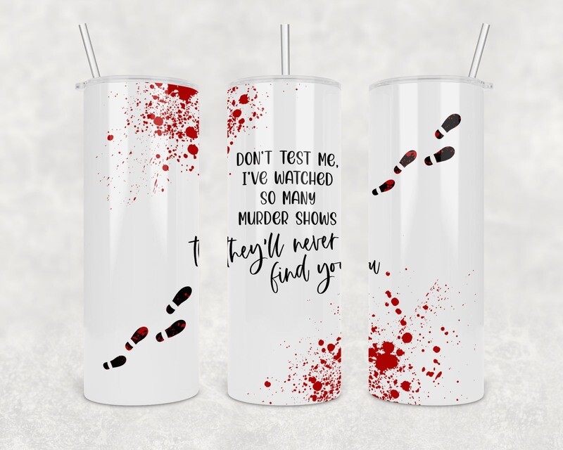 Don&#39;t Test Me I&#39;ve Watched So Many Murder Shows They&#39;ll Never Find You Tumbler