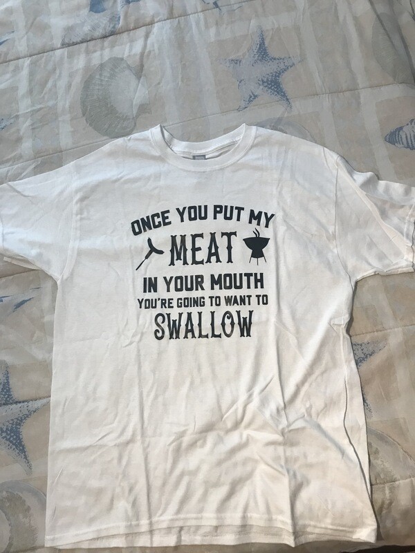 Once You Put My Meat In Your Mouth Your Going To Want To Swallow T-Shirt