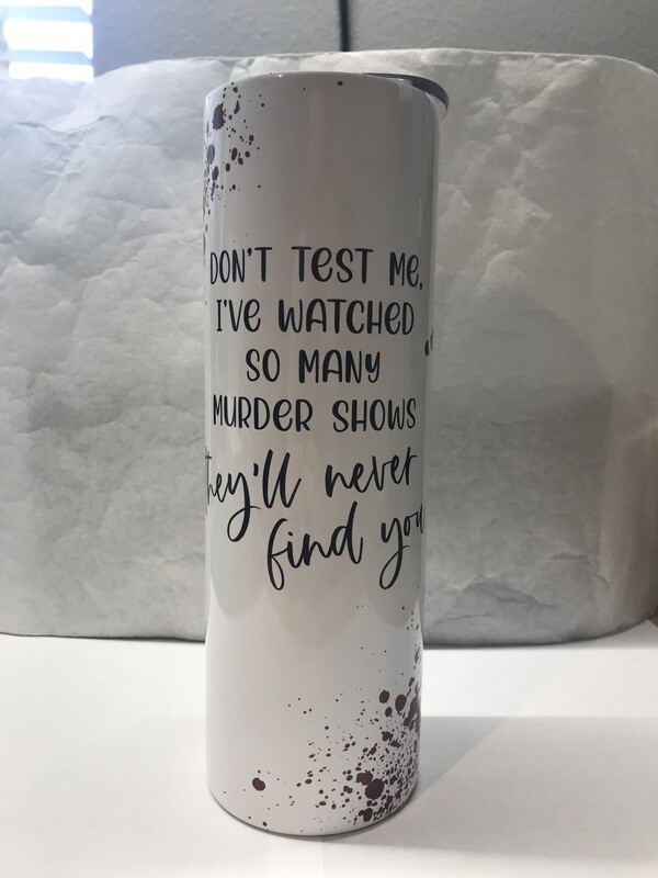 Don't Test Me I've Watched So Many Murder Shows They'll Never Find You Tumbler