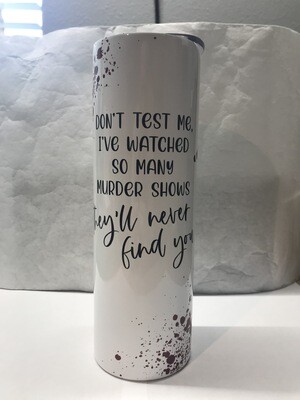 Don't Test Me I've Watched So Many Murder Shows They'll Never Find You Tumbler