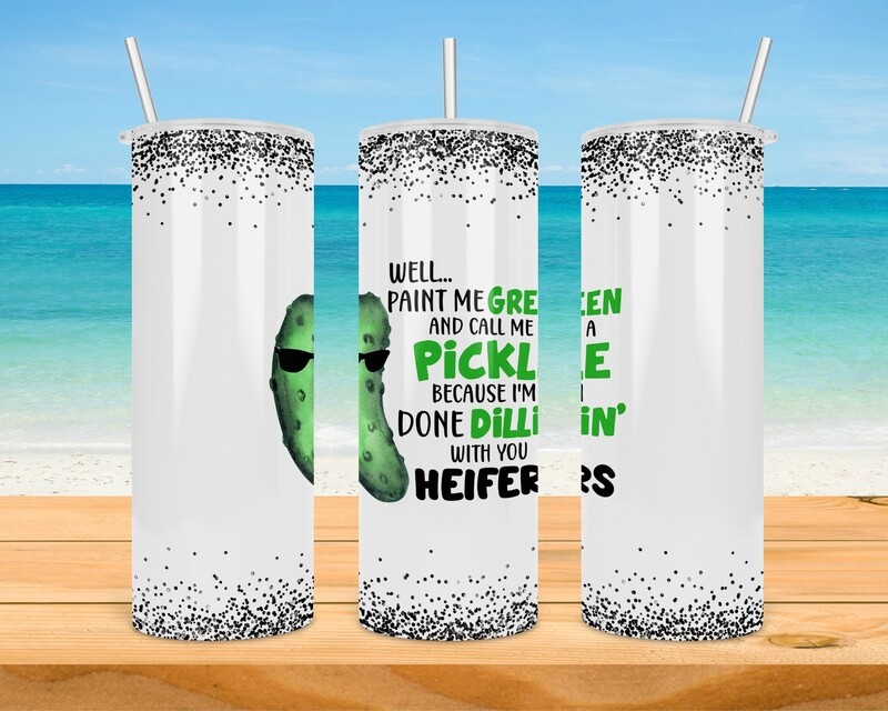 Paint Me Green And Call Me A Pickel Because I&#39;m Done Dillin&#39; With You Heifers Tumbler