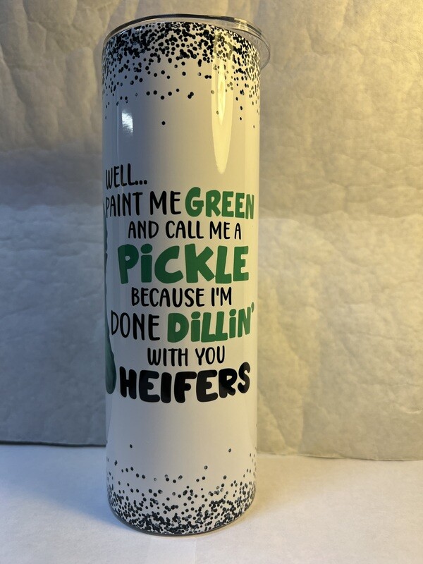 Paint Me Green And Call Me A Pickel Because I'm Done Dillin' With You Heifers Tumbler