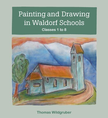 Painting & Drawing in Waldorf Schools: Classes 1 to 8 by Thomas Wildgruber