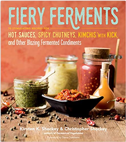 Fiery Ferments: 70 Stimulating Recipes for Hot Sauces, Spicy Chutneys, Kimchis with Kick and Other Blazing Fermented Condiments