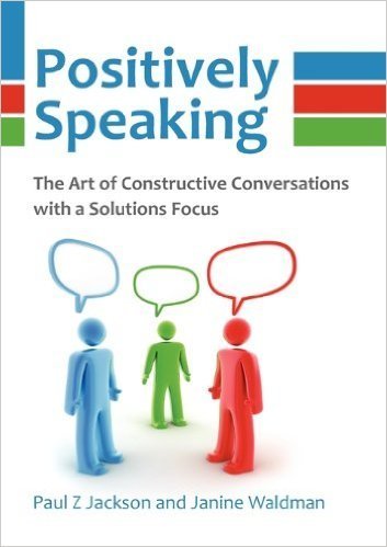 Positively Speaking, The Art of Constructive Conversations with a Solutions Focus