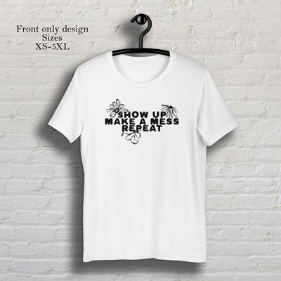 Show up make a mess repeat white short sleeve t-shirt