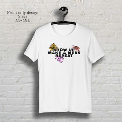 Show up make a mess repeat white colored flowers short sleeve t-shirt