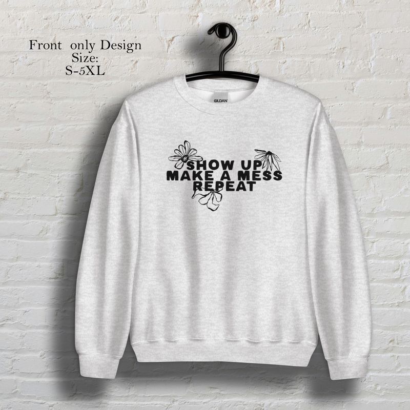 Show up make a mess repeat Grey crew neck sweatshirt