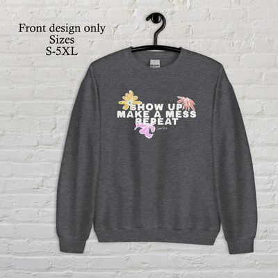 Show up, make a mess, repeat white/colored flowers crew neck sweatshirt