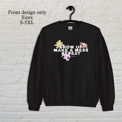 Show up, make a mess, repeat white/colored flowers crew neck sweatshirt