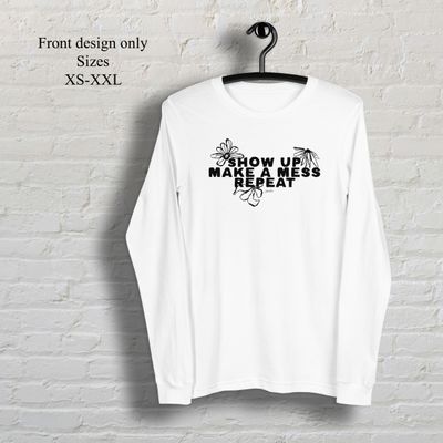 Show up make a mess repeat long sleeve t-shirt