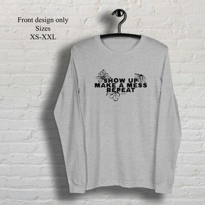 Show up make a mess repeat long sleeve t-shirt