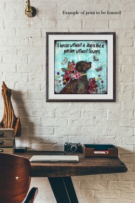 "A house without a dog is like a garden without Flowers" Print to be Framed